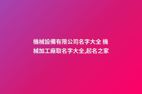 機械設備有限公司名字大全 機械加工廠取名字大全,起名之家-第1張-公司起名-玄機派